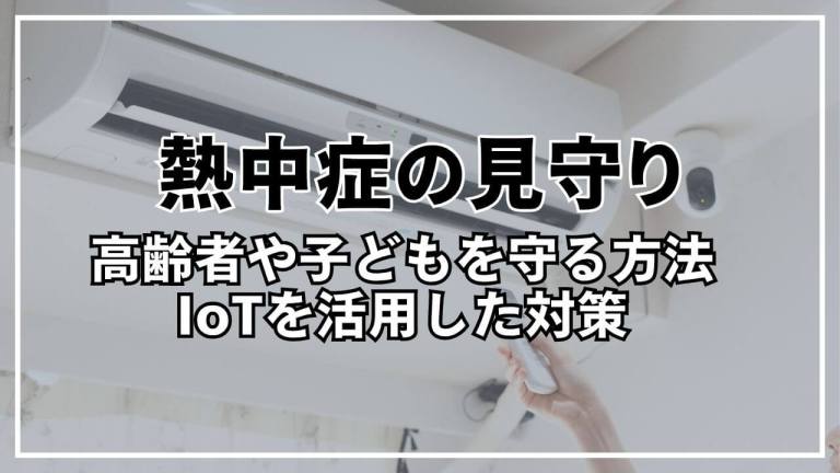 熱中症の見守りはどうする？高齢者や子どもを守る方法とIoTを活用した対策